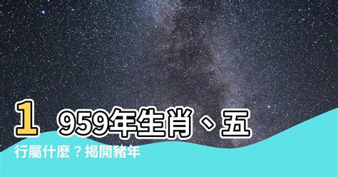 1959屬什麼|【1959屬什麼】1959屬什麼？五行屬什麼？解答59年出生者命。